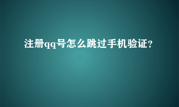 注册qq号怎么跳过手机验证？