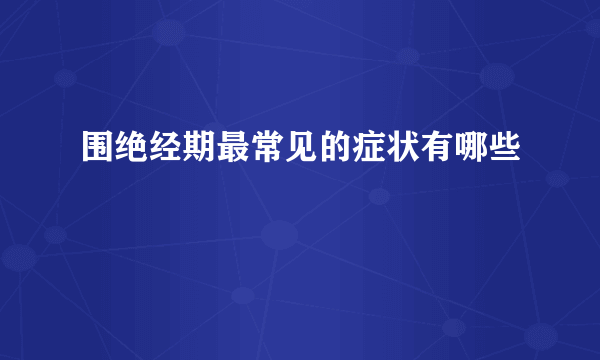 围绝经期最常见的症状有哪些