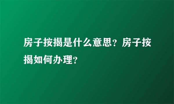 房子按揭是什么意思？房子按揭如何办理？