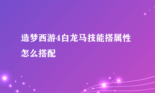 造梦西游4白龙马技能搭属性怎么搭配