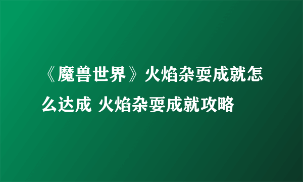 《魔兽世界》火焰杂耍成就怎么达成 火焰杂耍成就攻略