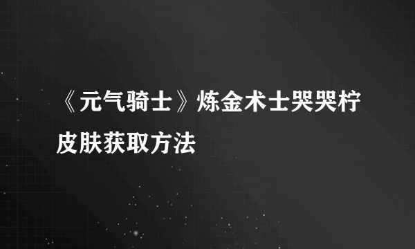 《元气骑士》炼金术士哭哭柠皮肤获取方法