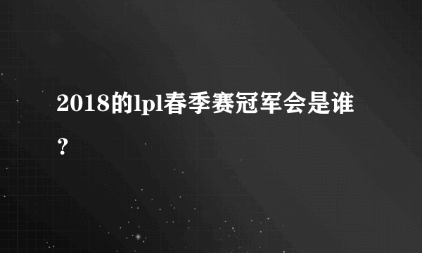 2018的lpl春季赛冠军会是谁？