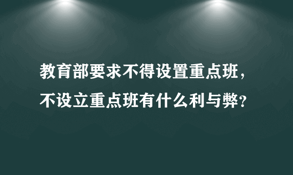 教育部要求不得设置重点班，不设立重点班有什么利与弊？