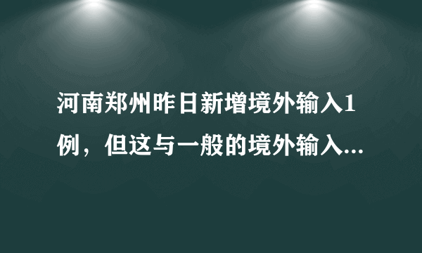 河南郑州昨日新增境外输入1例，但这与一般的境外输入型病例不同