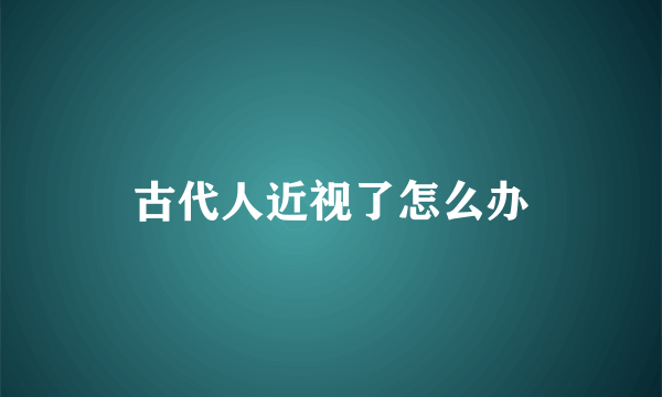 古代人近视了怎么办