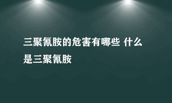 三聚氰胺的危害有哪些 什么是三聚氰胺