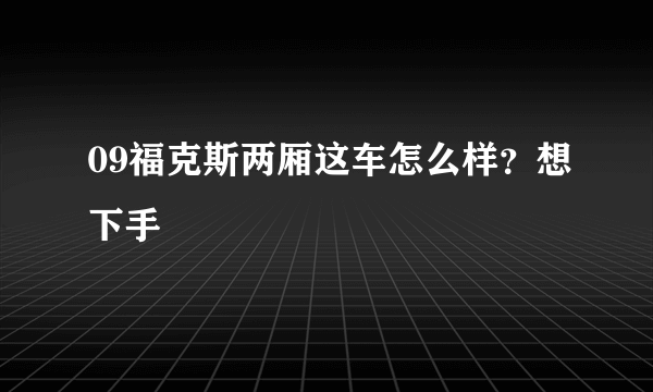 09福克斯两厢这车怎么样？想下手