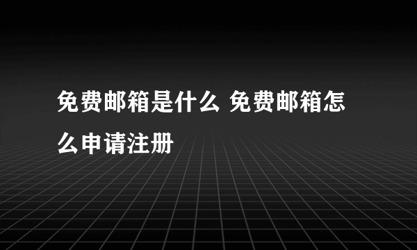 免费邮箱是什么 免费邮箱怎么申请注册