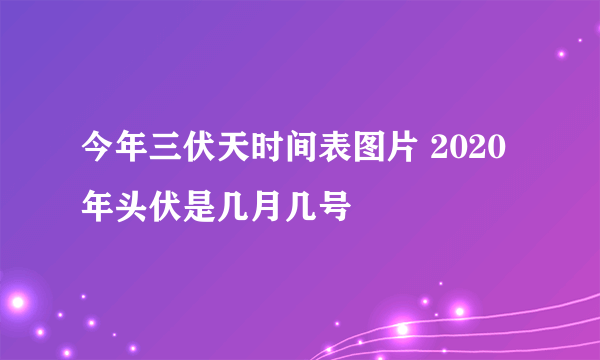 今年三伏天时间表图片 2020年头伏是几月几号