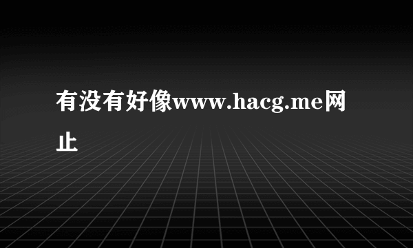 有没有好像www.hacg.me网止