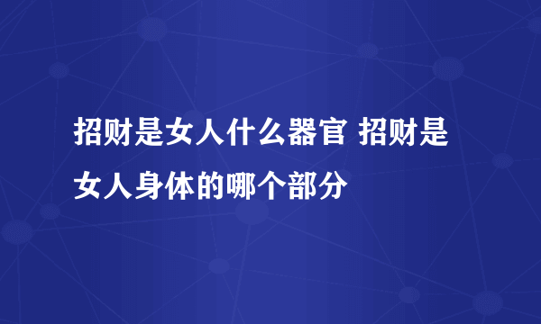 招财是女人什么器官 招财是女人身体的哪个部分