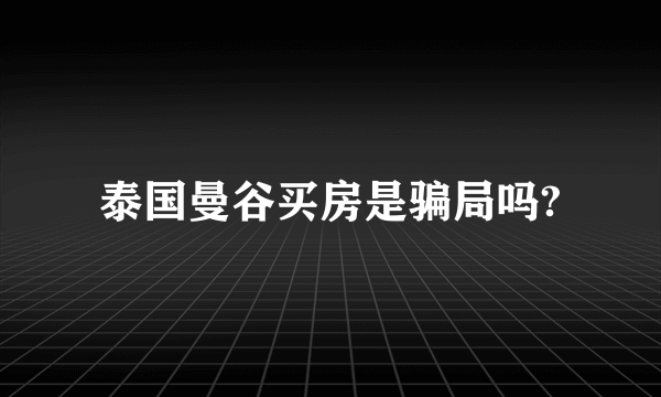 泰国曼谷买房是骗局吗?