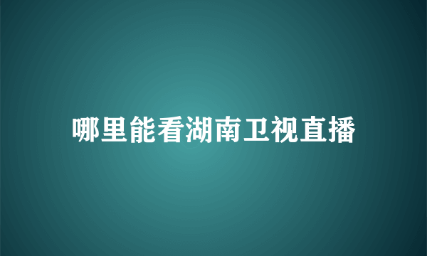 哪里能看湖南卫视直播