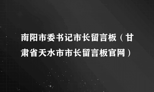 南阳市委书记市长留言板（甘肃省天水市市长留言板官网）