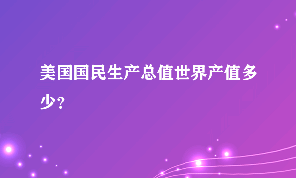 美国国民生产总值世界产值多少？