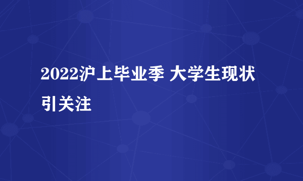 2022沪上毕业季 大学生现状引关注