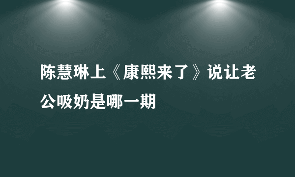 陈慧琳上《康熙来了》说让老公吸奶是哪一期