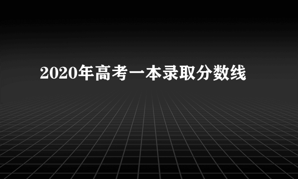 2020年高考一本录取分数线