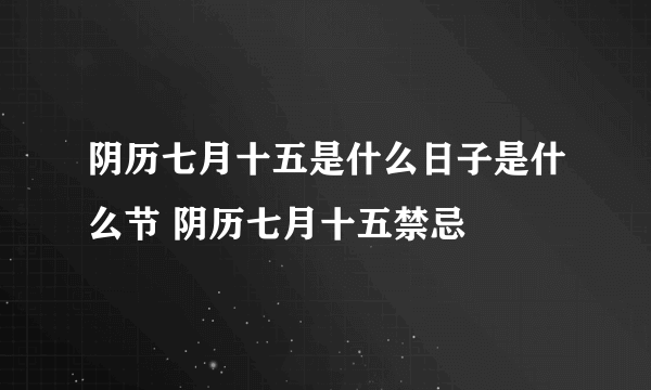 阴历七月十五是什么日子是什么节 阴历七月十五禁忌