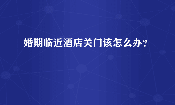 婚期临近酒店关门该怎么办？