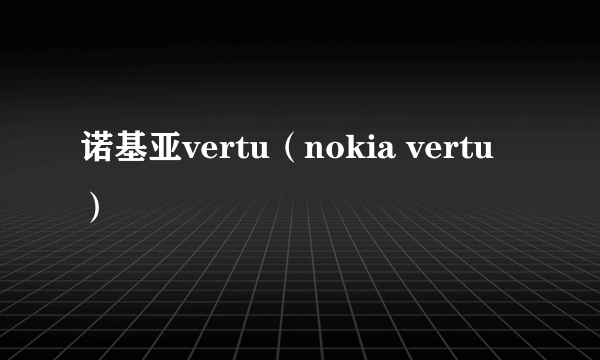 诺基亚vertu（nokia vertu）