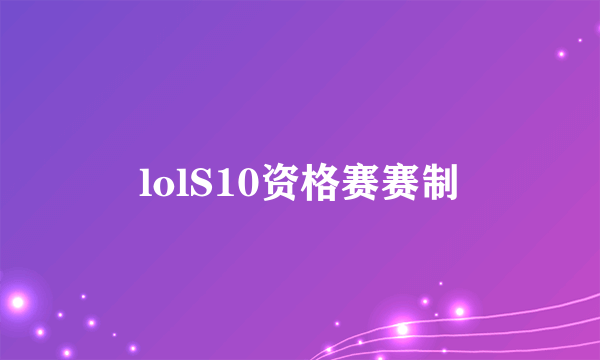 lolS10资格赛赛制