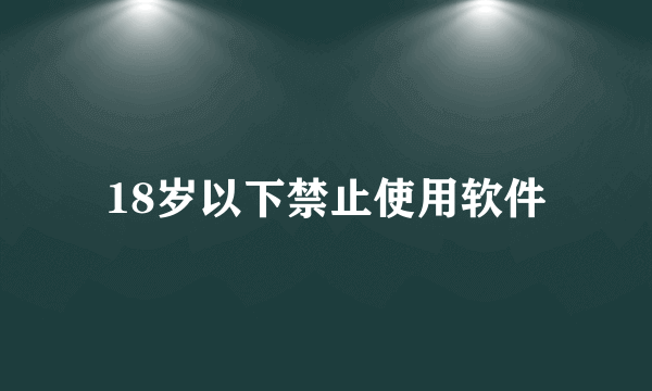 18岁以下禁止使用软件