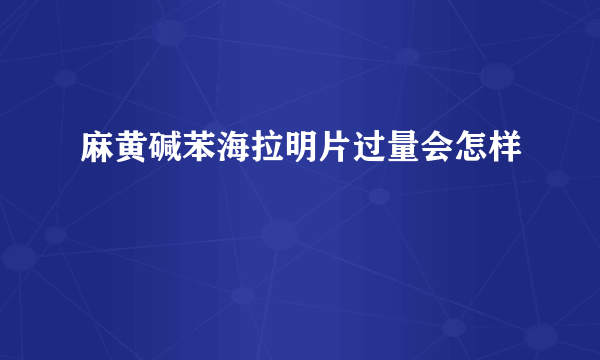 麻黄碱苯海拉明片过量会怎样