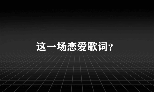 这一场恋爱歌词？