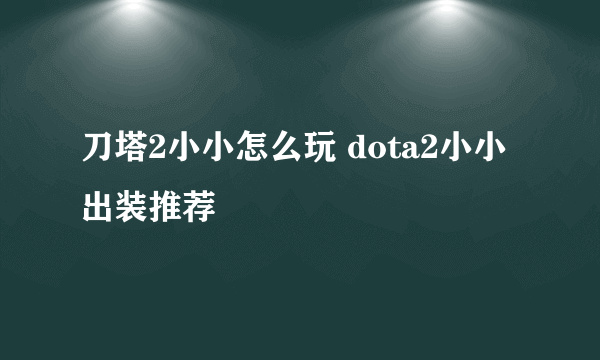 刀塔2小小怎么玩 dota2小小出装推荐