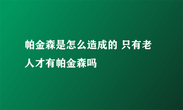 帕金森是怎么造成的 只有老人才有帕金森吗