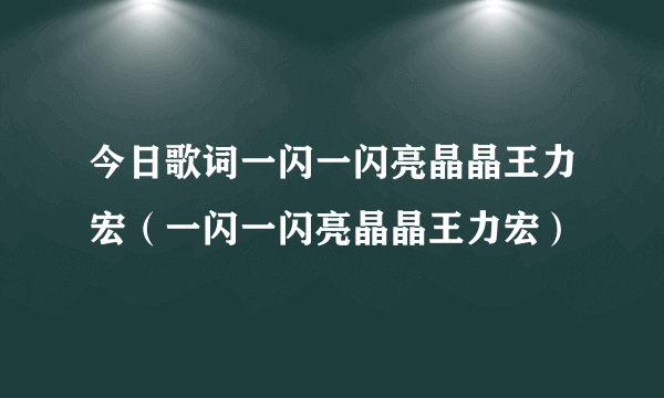 今日歌词一闪一闪亮晶晶王力宏（一闪一闪亮晶晶王力宏）