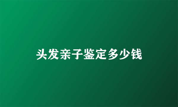 头发亲子鉴定多少钱