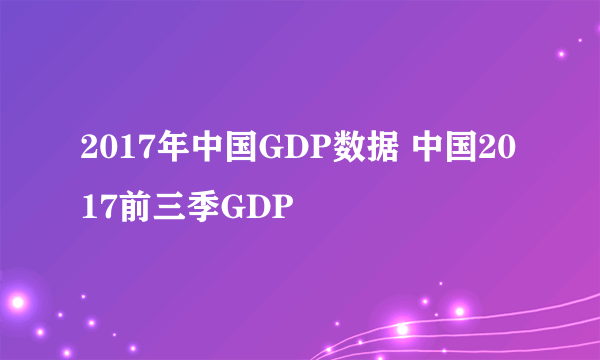 2017年中国GDP数据 中国2017前三季GDP