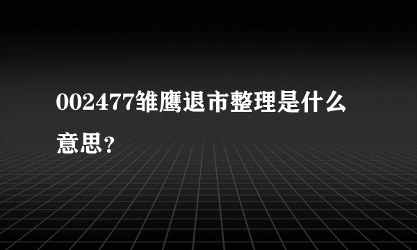 002477雏鹰退市整理是什么意思？