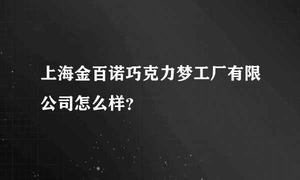 上海金百诺巧克力梦工厂有限公司怎么样？