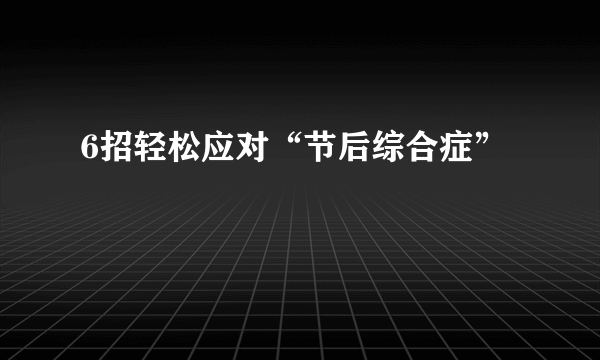 6招轻松应对“节后综合症”