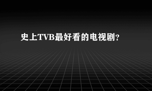 史上TVB最好看的电视剧？