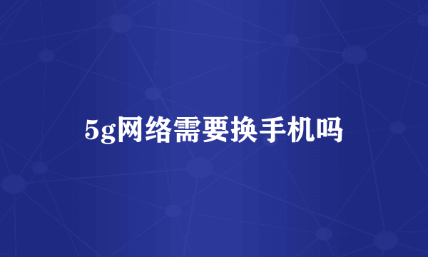 5g网络需要换手机吗