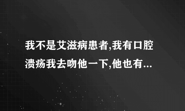 我不是艾滋病患者,我有口腔溃疡我去吻他一下,他也有口腔溃疡会不会传染艾滋病?