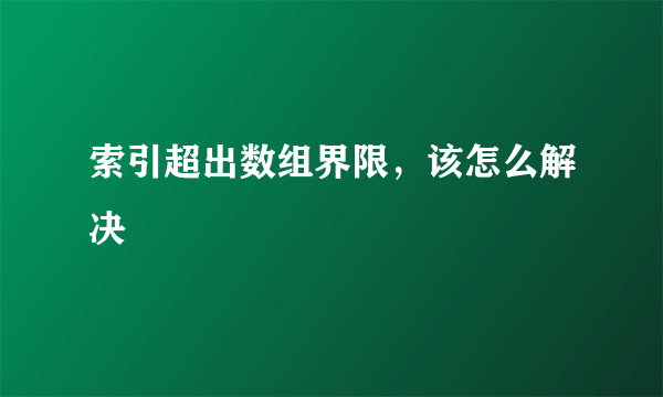 索引超出数组界限，该怎么解决