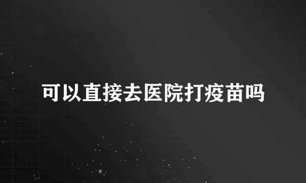 可以直接去医院打疫苗吗