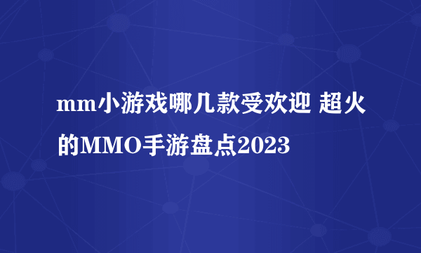 mm小游戏哪几款受欢迎 超火的MMO手游盘点2023