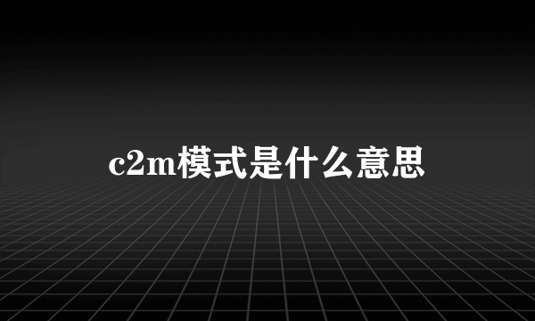 c2m模式是什么意思