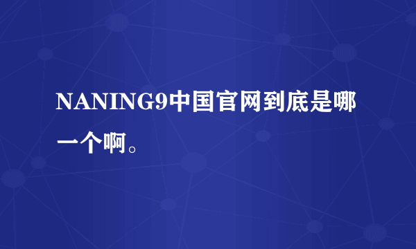 NANING9中国官网到底是哪一个啊。