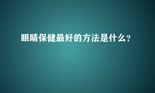 眼睛保健最好的方法是什么？