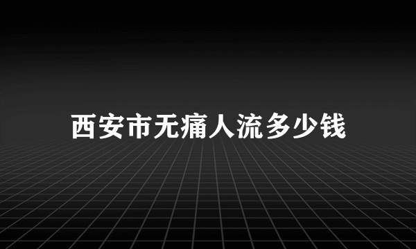 西安市无痛人流多少钱