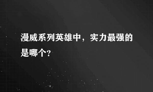 漫威系列英雄中，实力最强的是哪个？