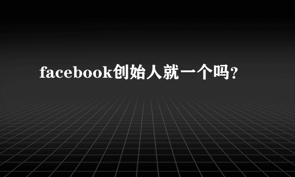 facebook创始人就一个吗？